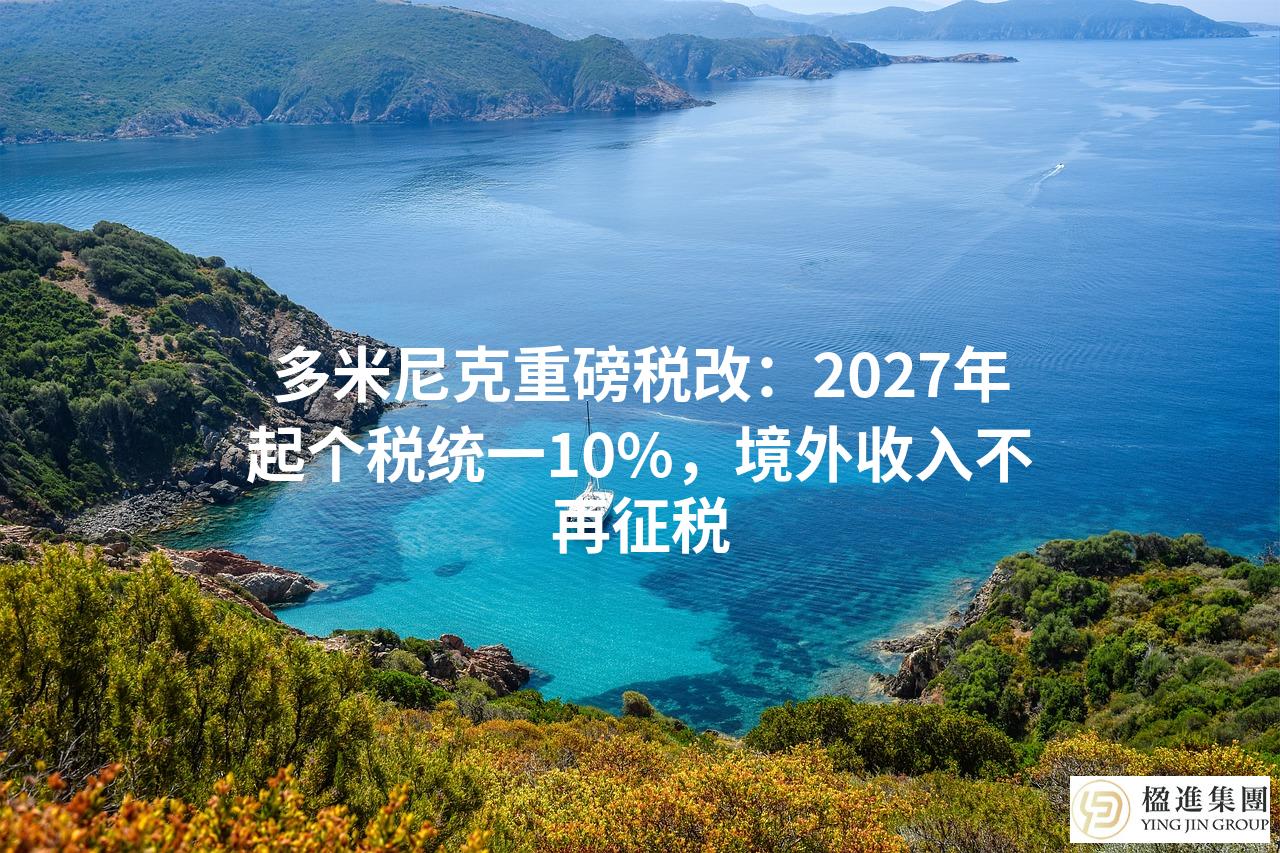多米尼克重磅税改：2027年起个税统一10%，境外收入不再征税