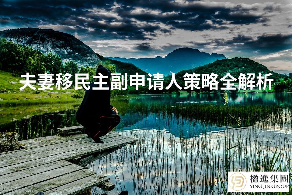 夫妻移民主副申请人策略全解析