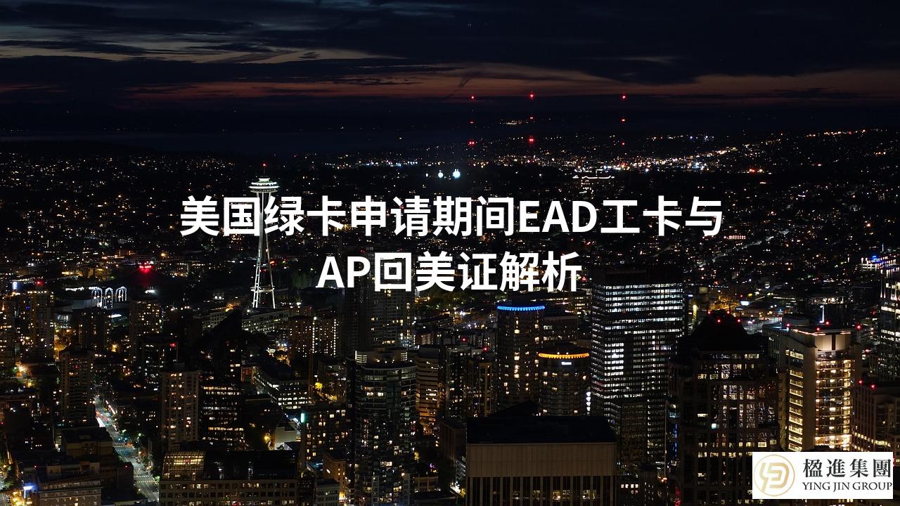 美国绿卡申请期间EAD工卡与AP回美证解析
