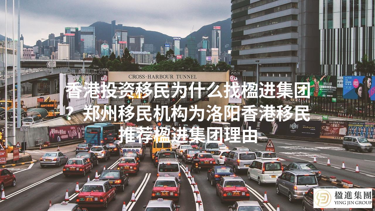 香港投资移民为什么找楹进集团？郑州移民机构为洛阳香港移民推荐楹进集团理由