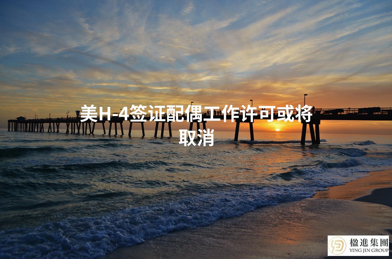 美H-4签证配偶工作许可或将取消