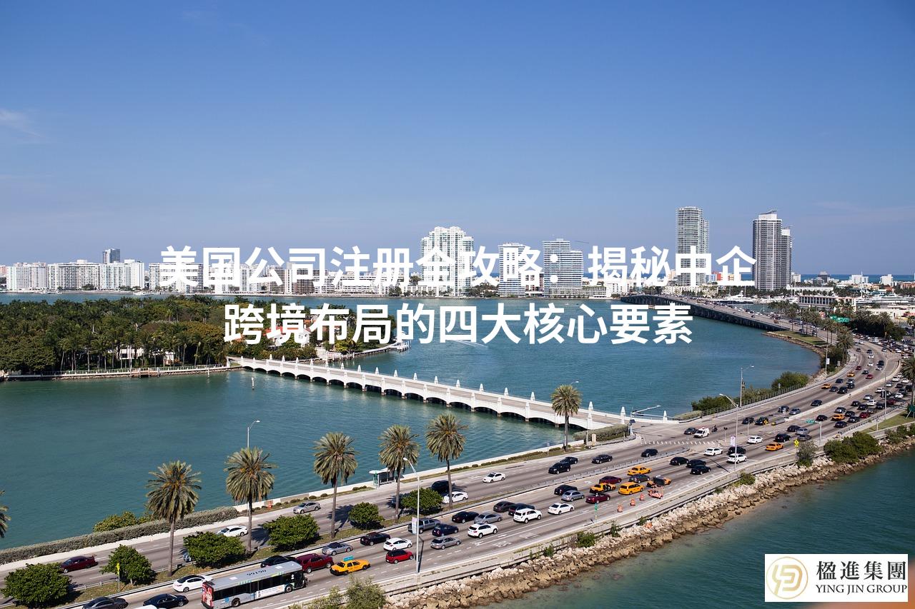 美国公司注册全攻略：揭秘中企跨境布局的四大核心要素