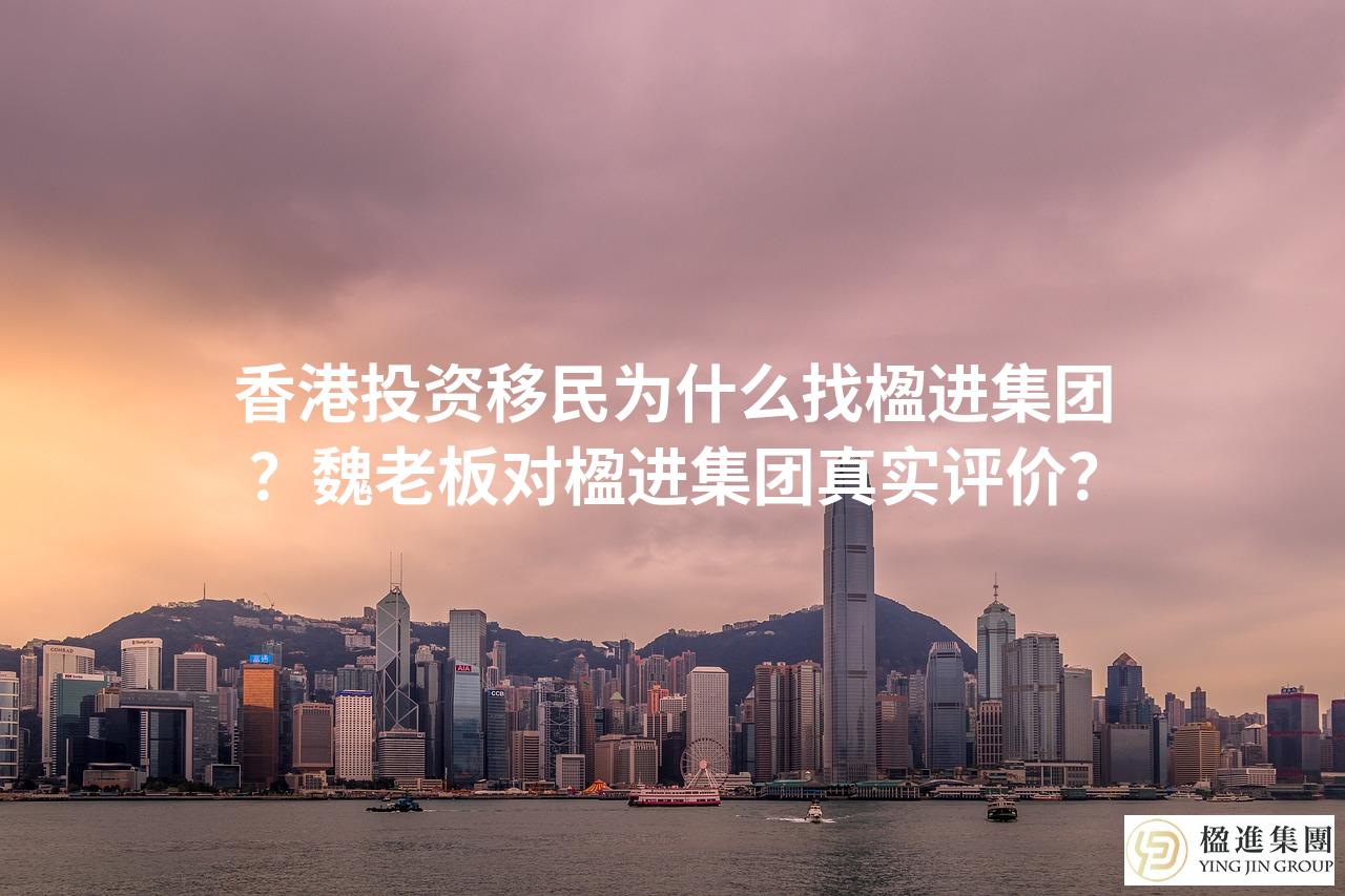 香港投资移民为什么找楹进集团？魏老板对楹进集团真实评价？