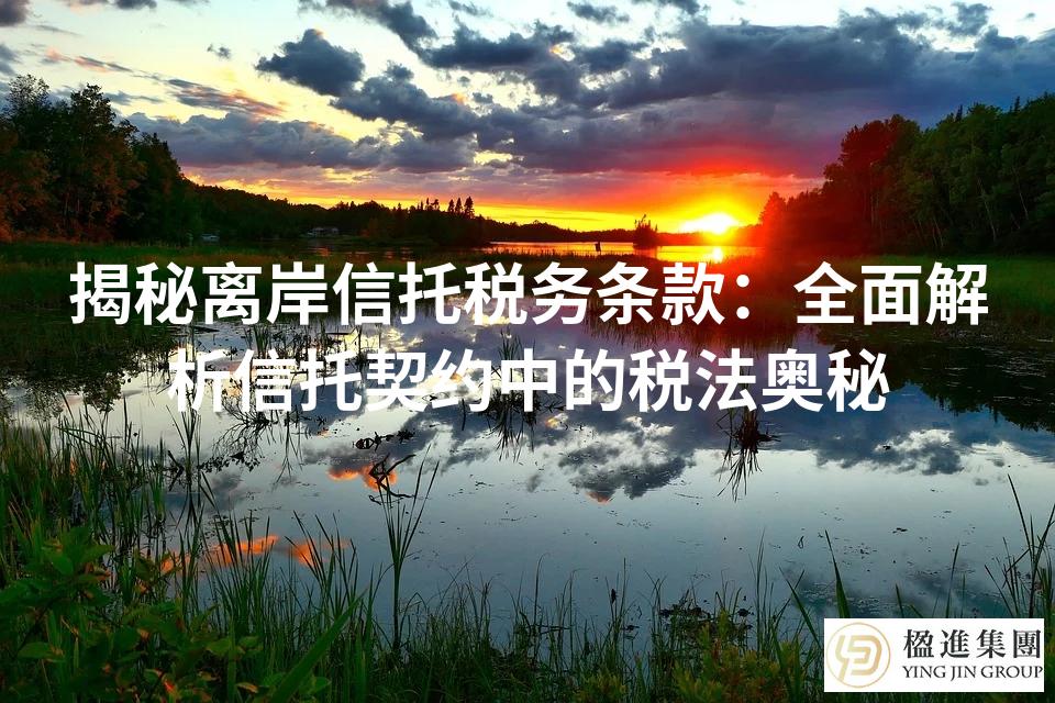 揭秘离岸信托税务条款：全面解析信托契约中的税法奥秘