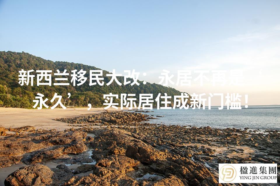新西兰移民大改：永居不再是‘永久’，实际居住成新门槛！