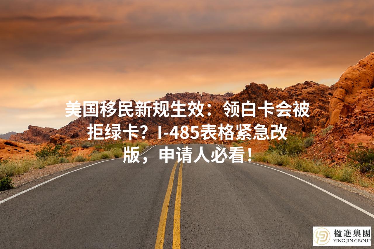 美国移民新规生效：领白卡会被拒绿卡？I-485表格紧急改版，申请人必看！