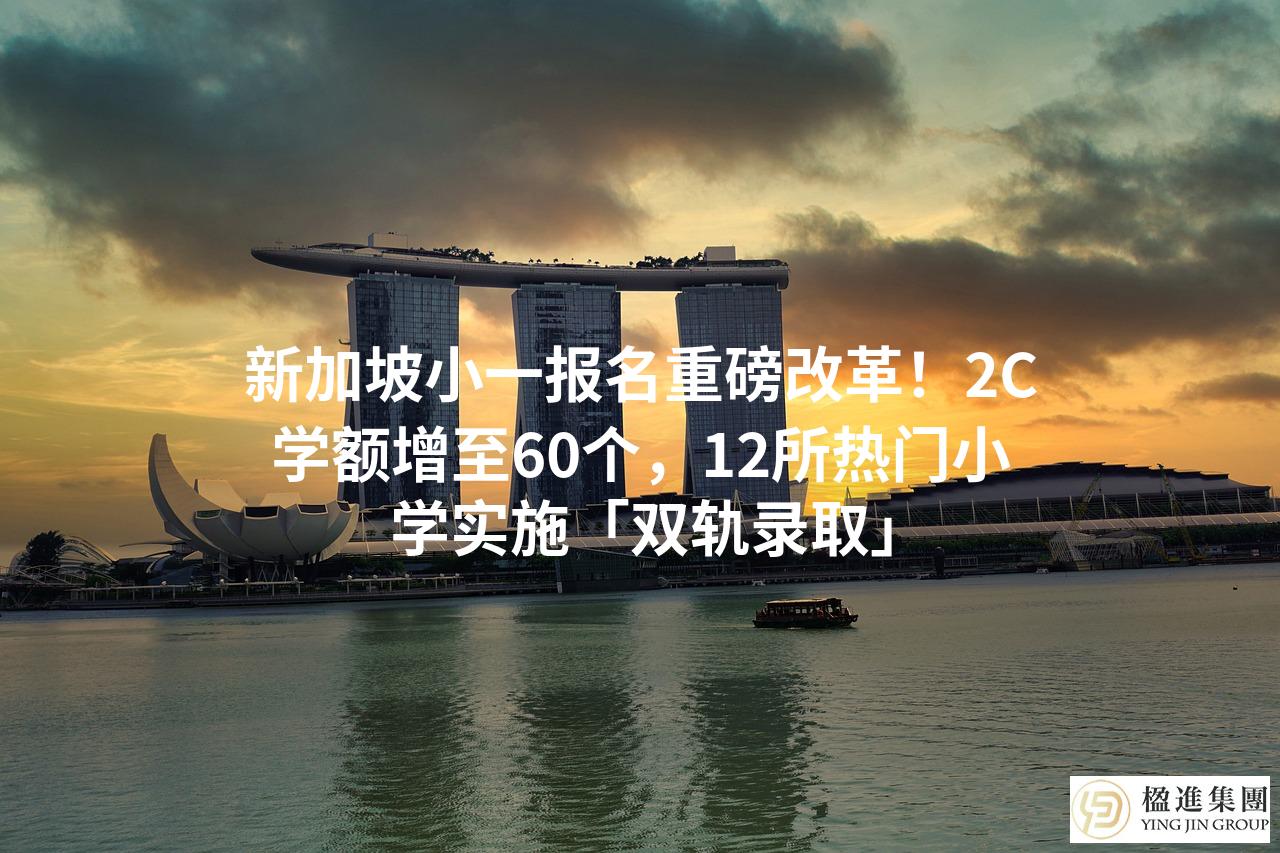 新加坡小一报名重磅改革！2C学额增至60个，12所热门小学实施「双轨录取」