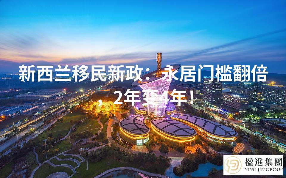 新西兰移民新政：永居门槛翻倍，2年变4年！