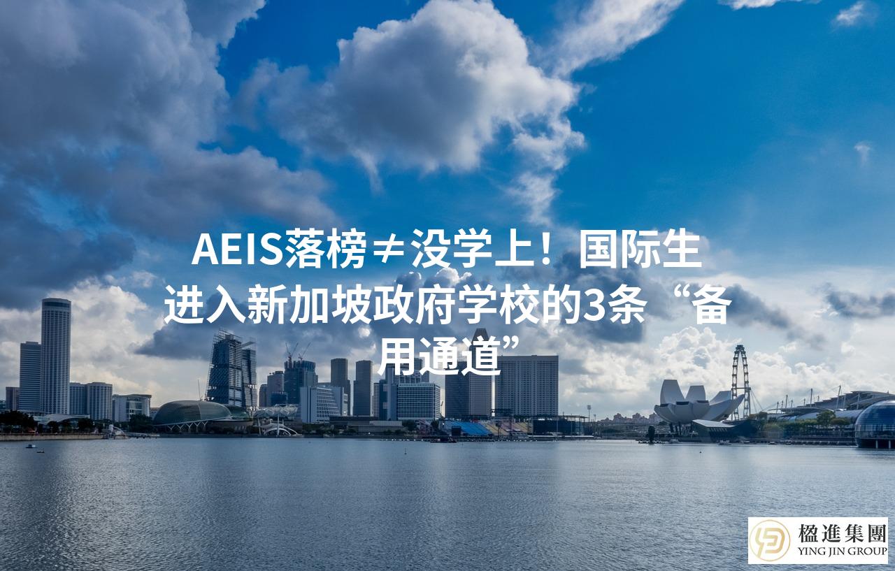 AEIS落榜≠没学上！国际生进入新加坡政府学校的3条“备用通道”