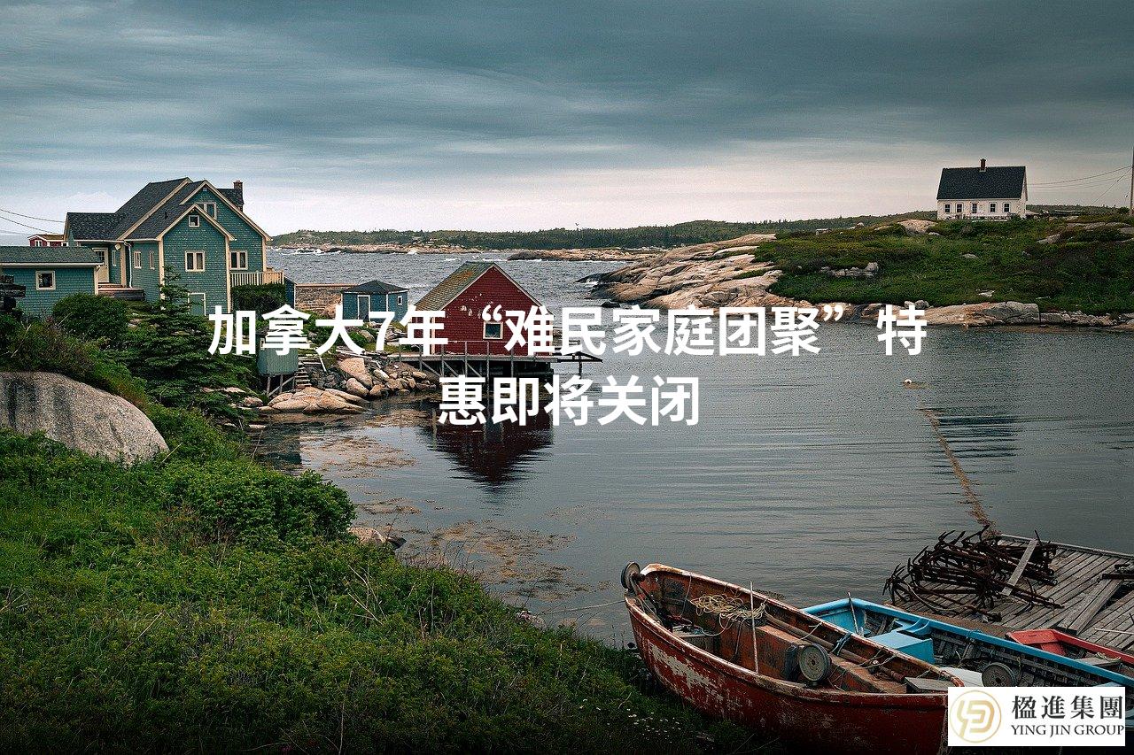 加拿大7年“难民家庭团聚”特惠即将关闭