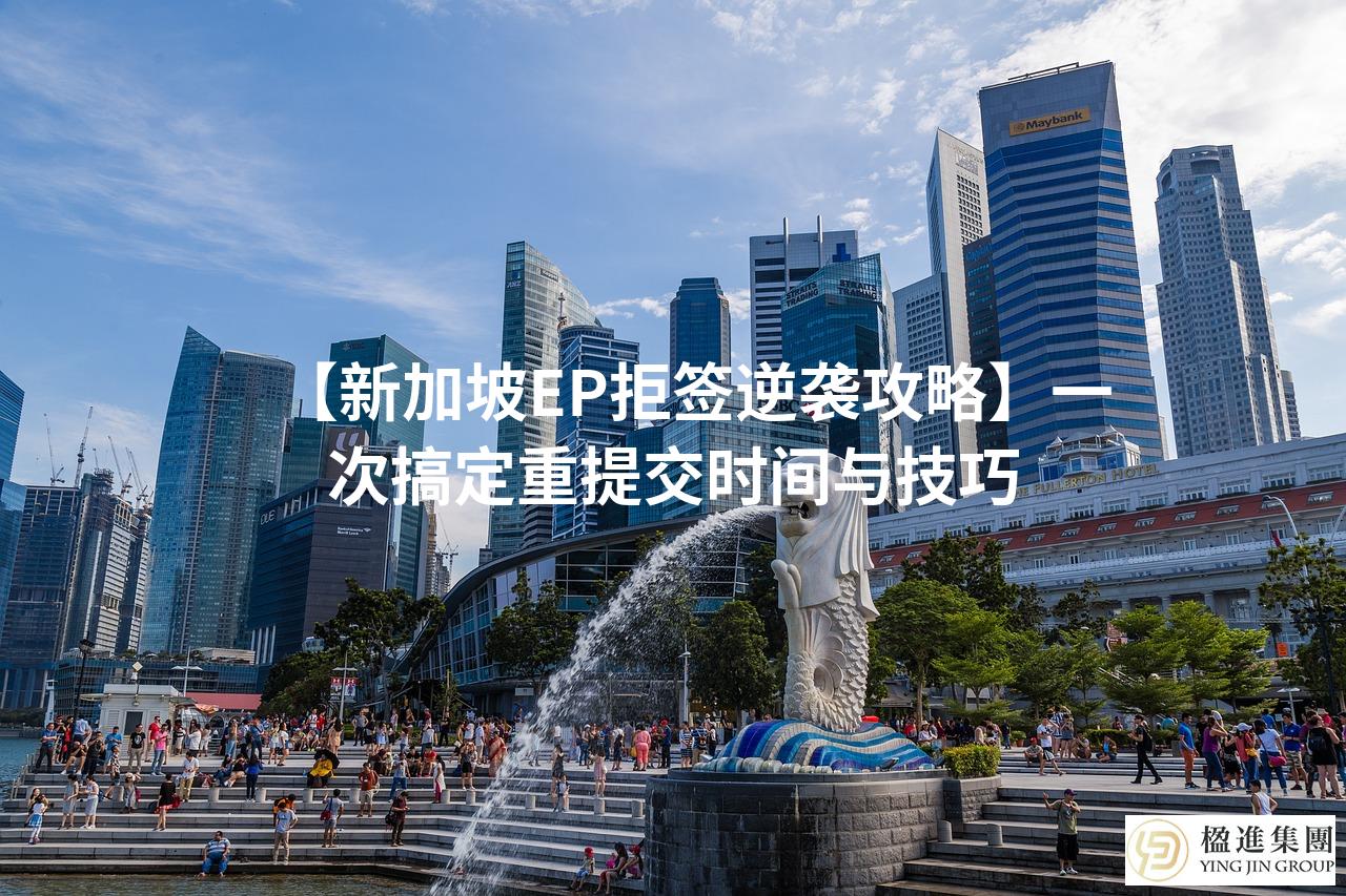 【新加坡EP拒签逆袭攻略】一次搞定重提交时间与技巧