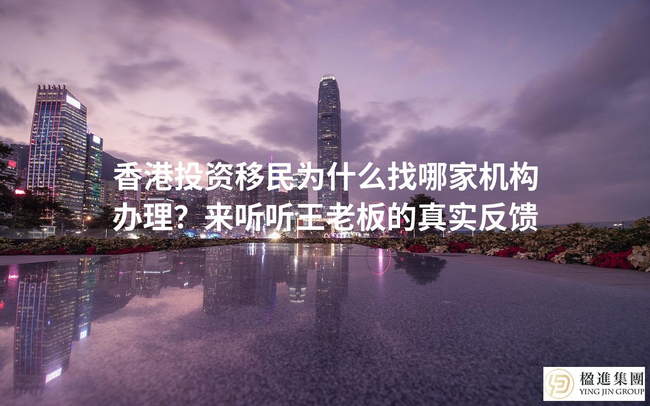 香港投资移民为什么找哪家机构办理？来听听王老板的真实反馈