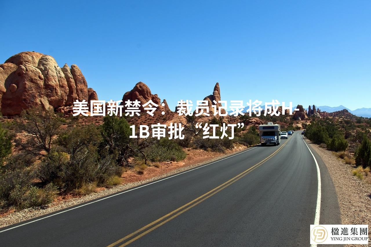 美国新禁令：裁员记录将成H‑1B审批“红灯”