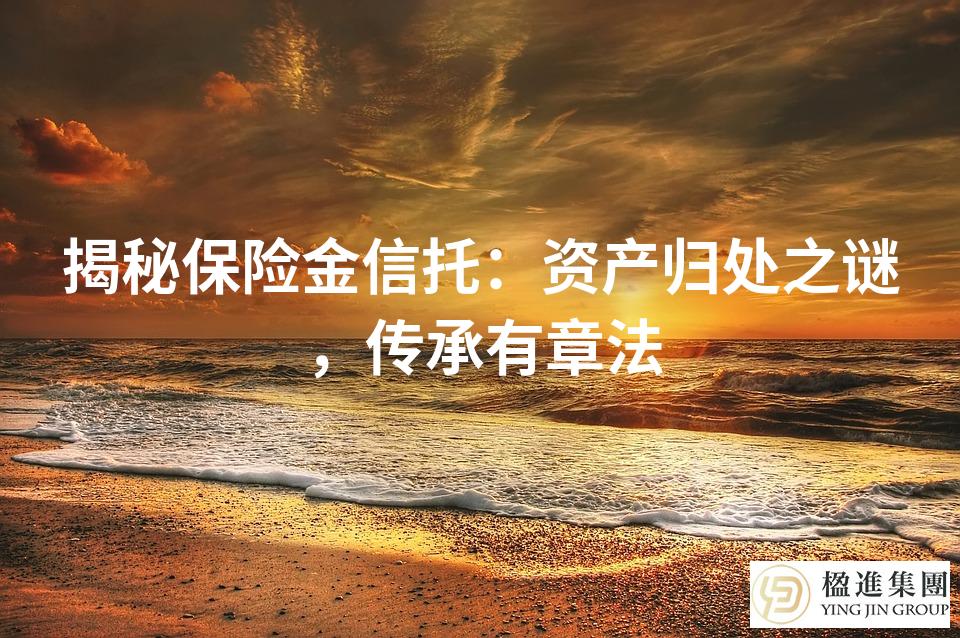 揭秘保险金信托：资产归处之谜，传承有章法