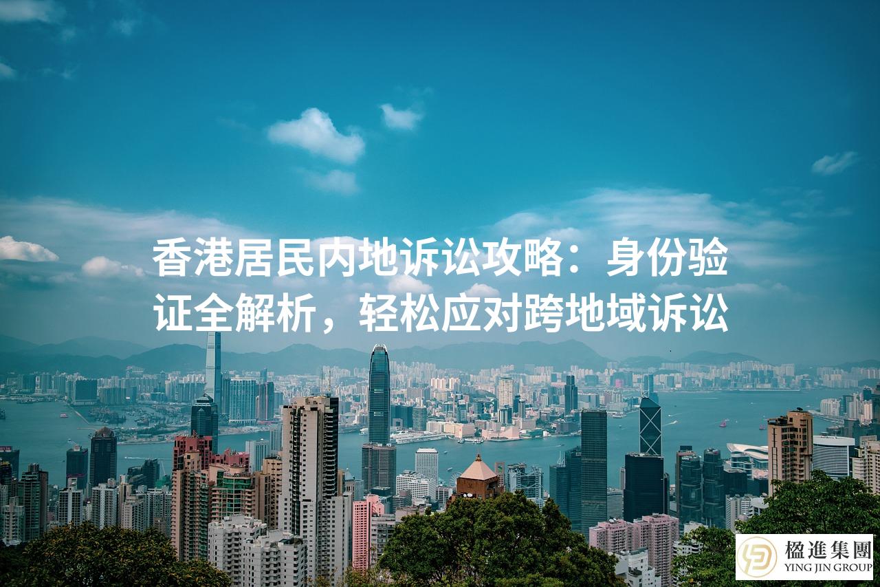 香港居民内地诉讼攻略：身份验证全解析，轻松应对跨地域诉讼