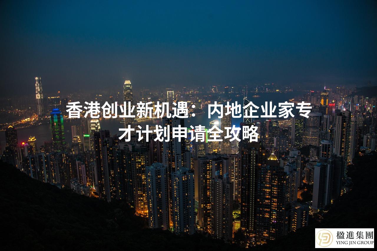 香港创业新机遇：内地企业家专才计划申请全攻略