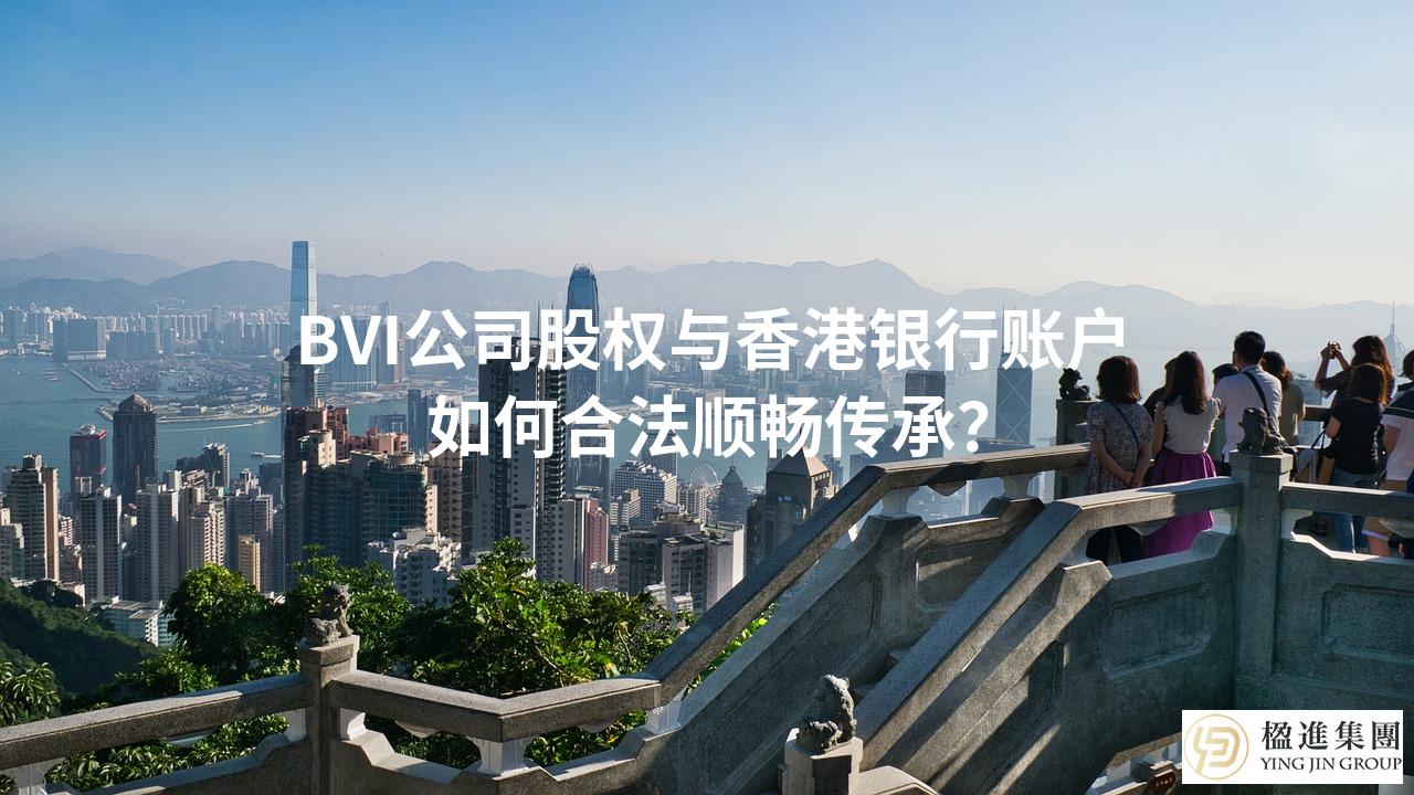 BVI公司股权与香港银行账户如何合法顺畅传承？