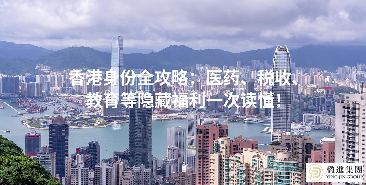 香港身份全攻略：医药、税收、教育等隐藏福利一次读懂！