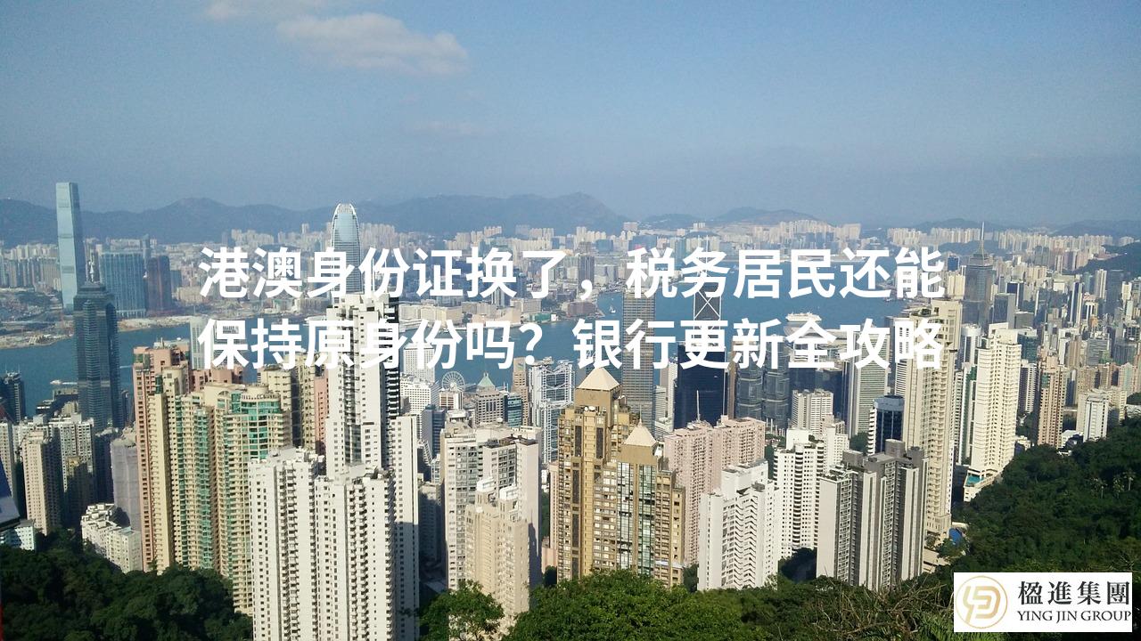 港澳身份证换了，税务居民还能保持原身份吗？银行更新全攻略