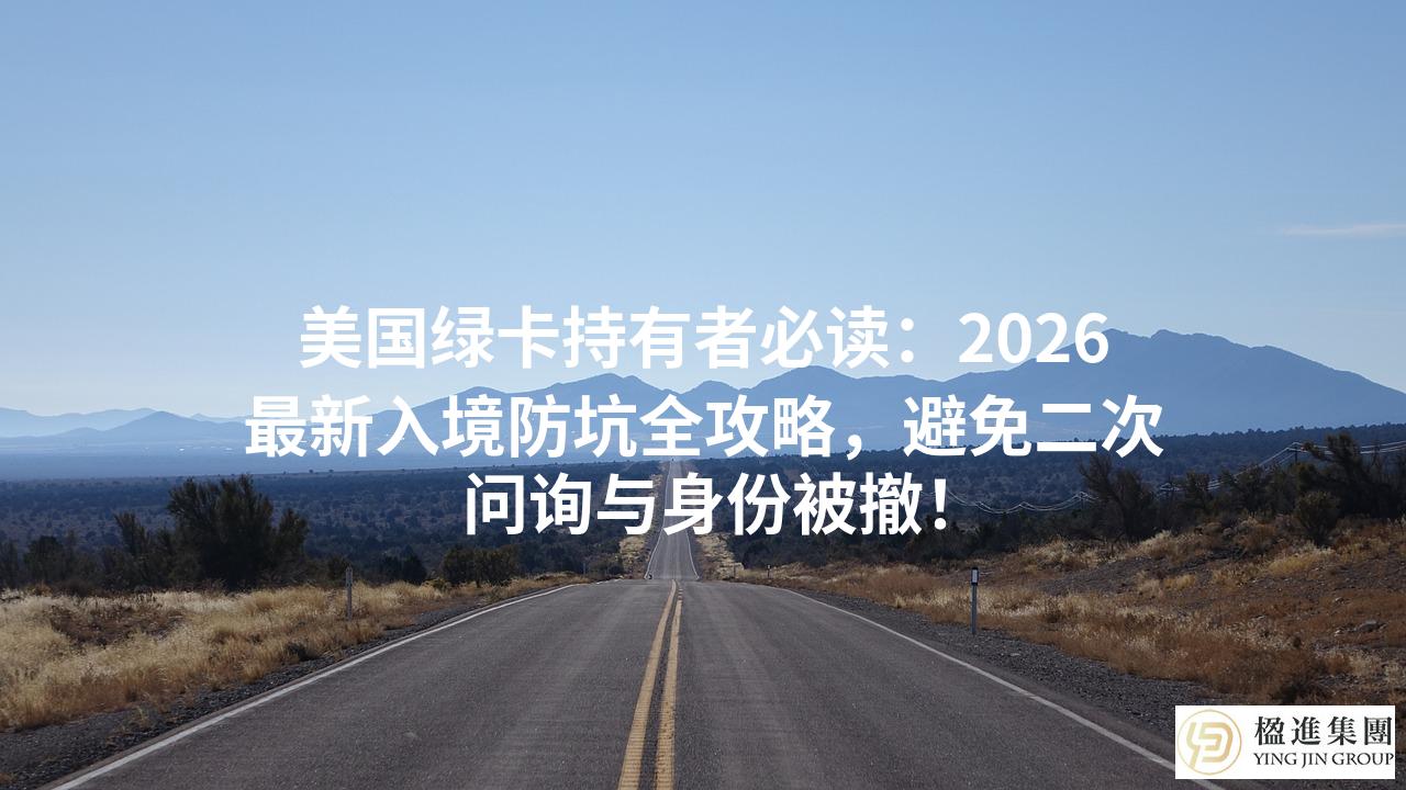 美国绿卡持有者必读：2026最新入境防坑全攻略，避免二次问询与身份被