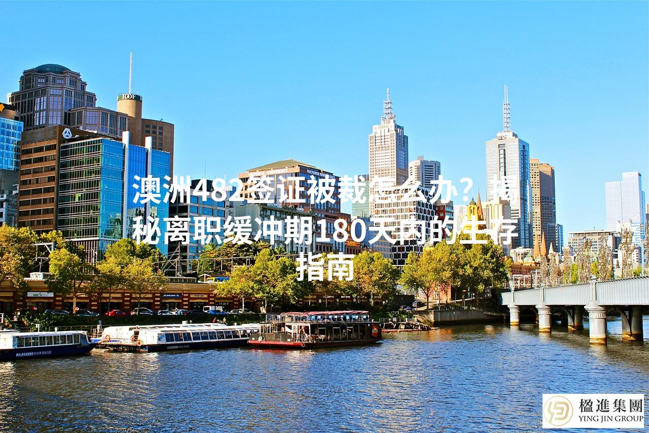 澳洲482签证被裁怎么办？揭秘离职缓冲期180天内的生存指南