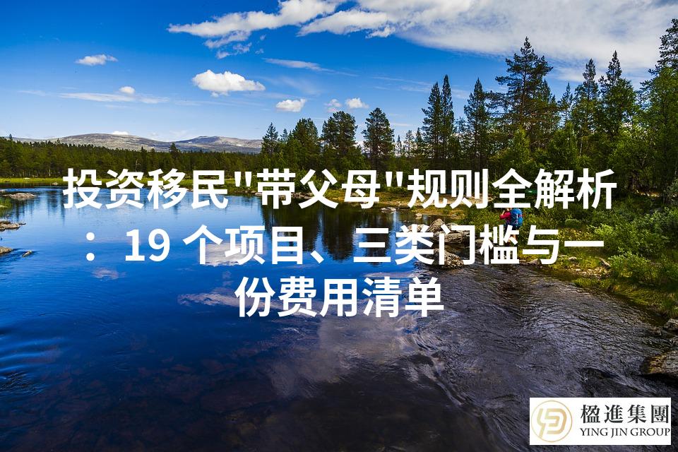 投资移民＂带父母＂规则全解析：19 个项目、三类门槛与一份费用清单