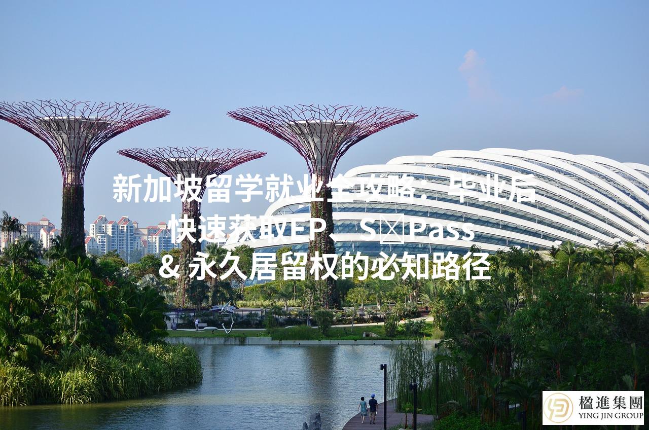 新加坡留学就业全攻略：毕业后快速获取EP、S Pass & 永久居留权的必
