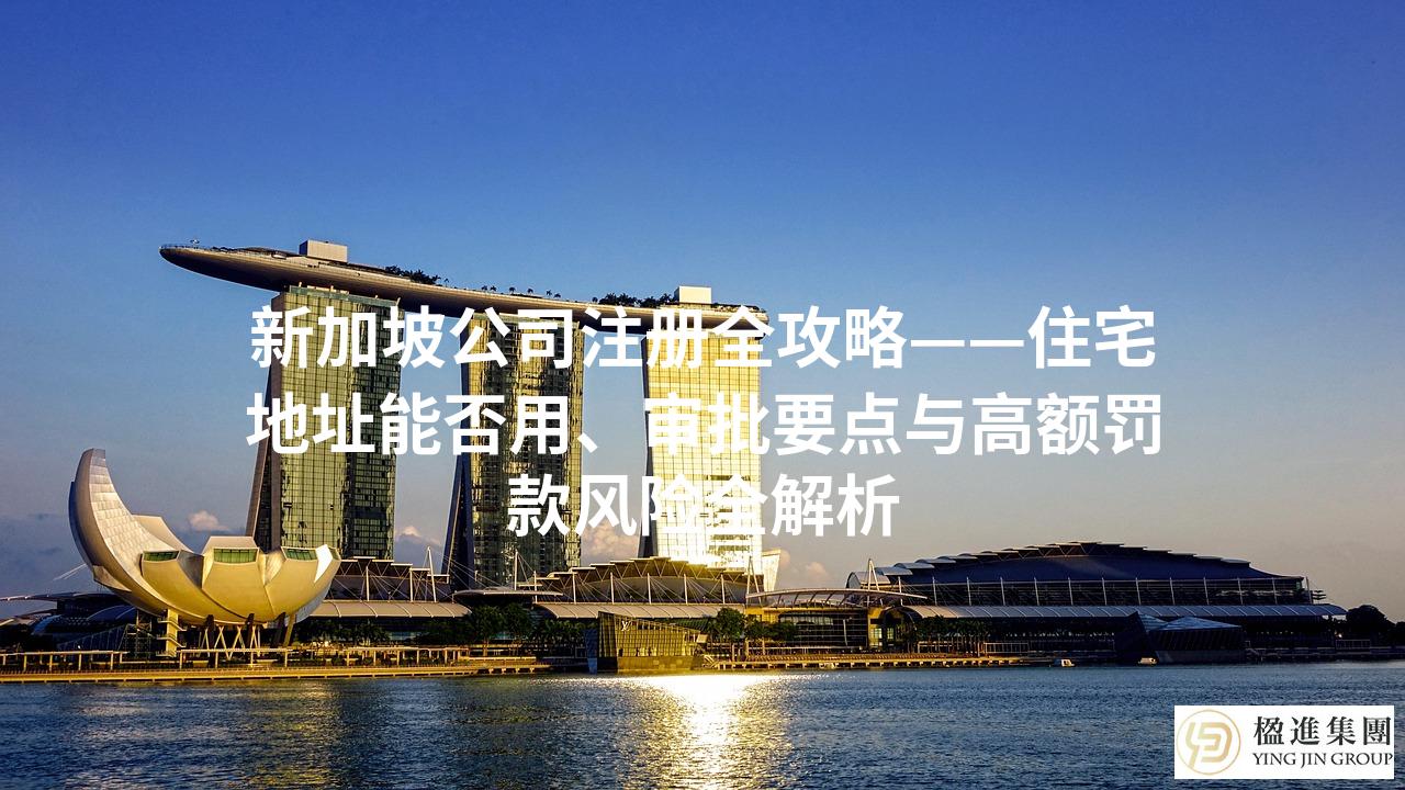 新加坡公司注册全攻略——住宅地址能否用、审批要点与高额罚款风险