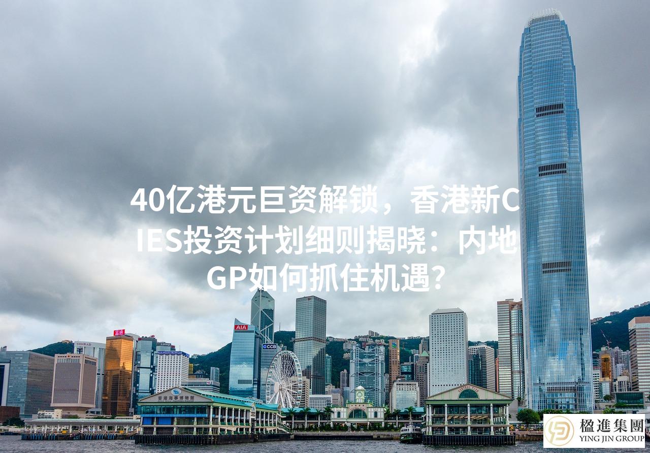 40亿港元巨资解锁，香港新CIES投资计划细则揭晓：内地GP如何抓住机遇？