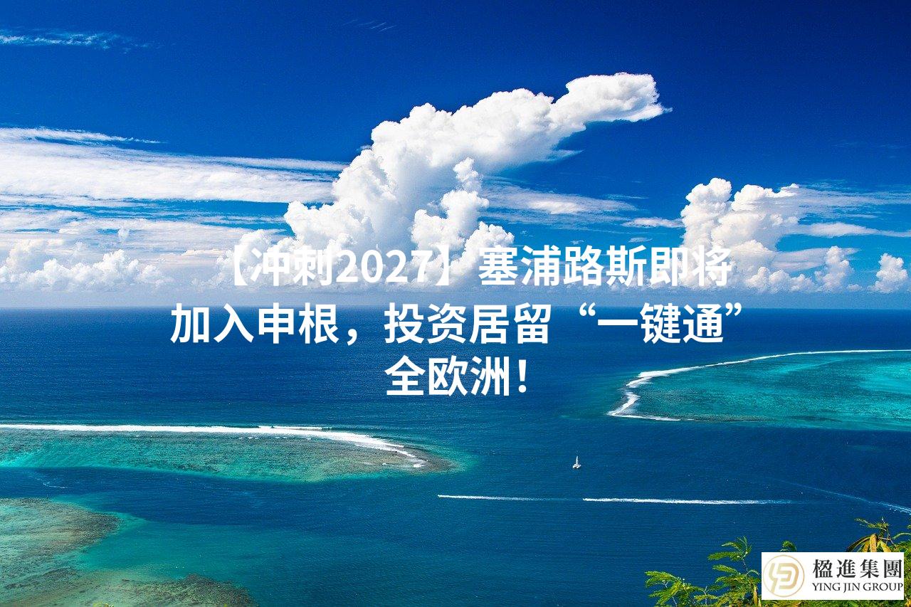 【冲刺2027】塞浦路斯即将加入申根，投资居留“一键通”全欧洲！