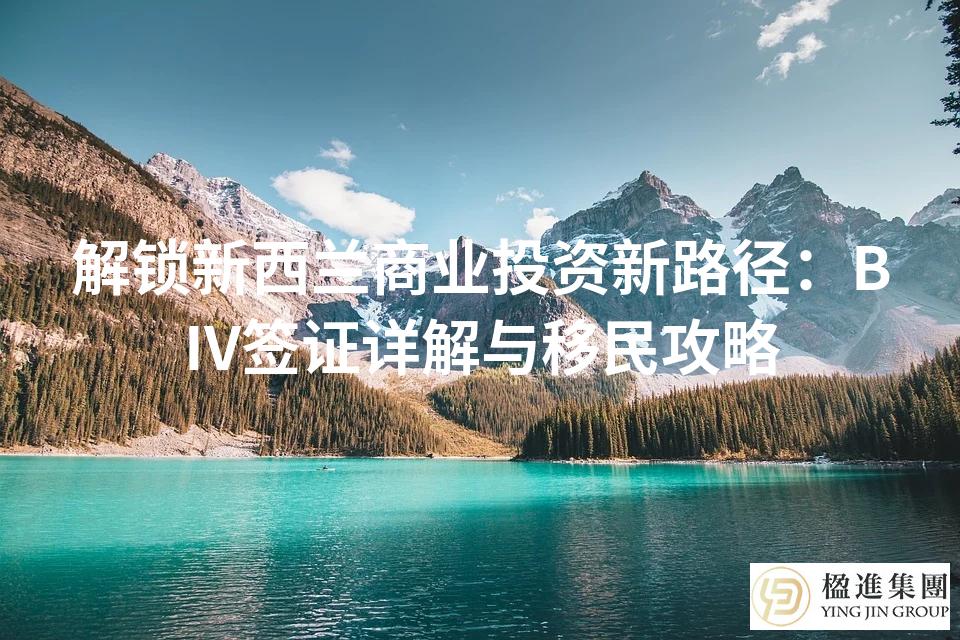 解锁新西兰商业投资新路径：BIV签证详解与移民攻略
