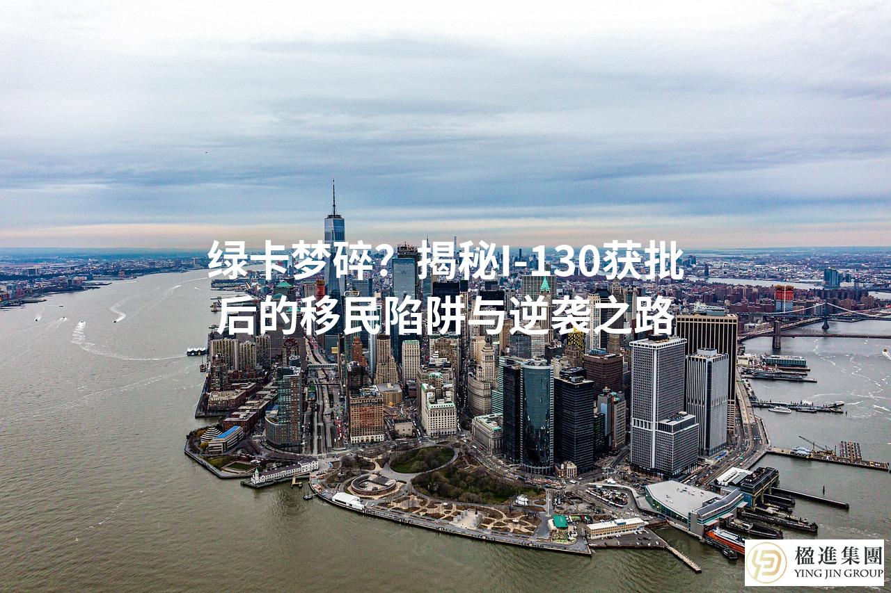 绿卡梦碎？揭秘I-130获批后的移民陷阱与逆袭之路