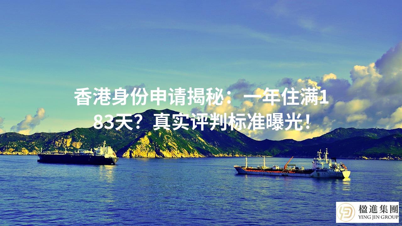 香港身份申请揭秘：一年住满183天？真实评判标准曝光！