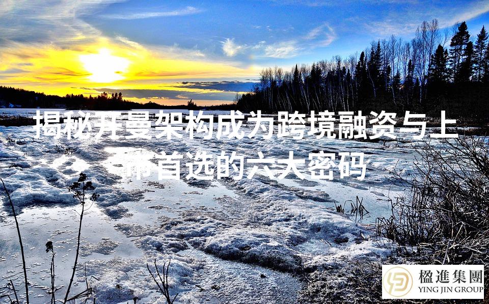 揭秘开曼架构成为跨境融资与上市首选的六大密码