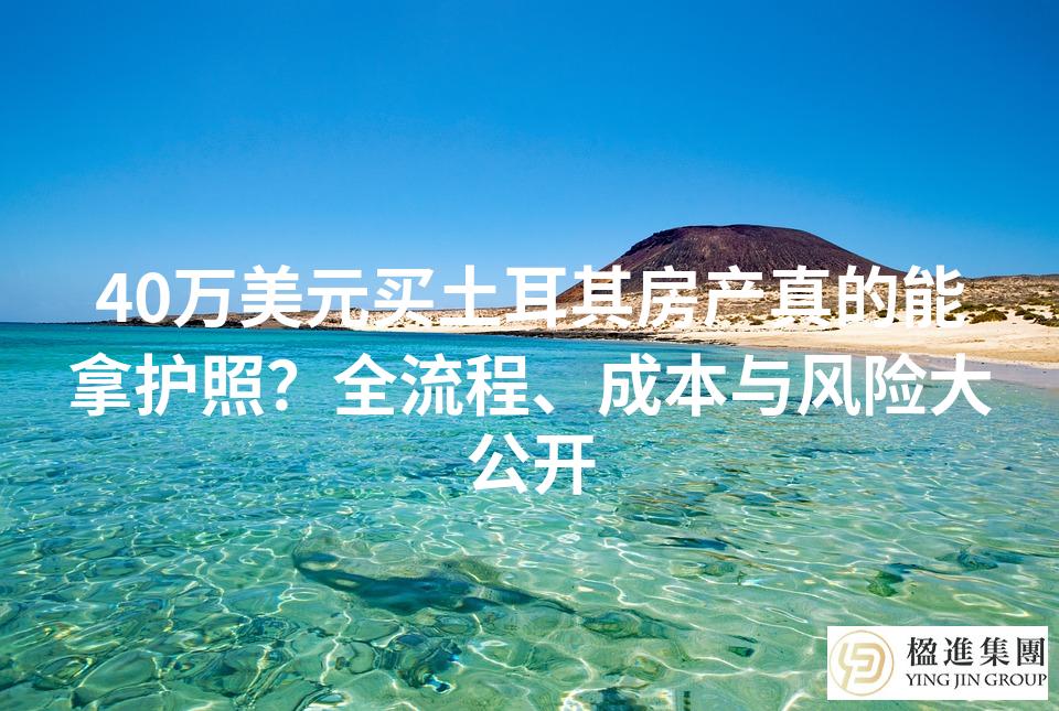 40万美元买土耳其房产真的能拿护照？全流程、成本与风险大公开