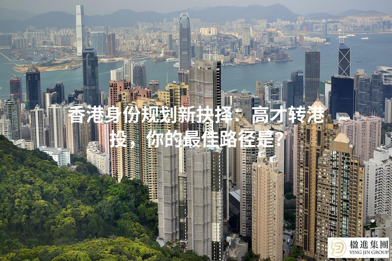 香港身份规划新抉择：高才转港投，你的最佳路径是？