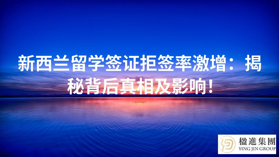 新西兰留学签证拒签率激增：揭秘背后真相及影响！