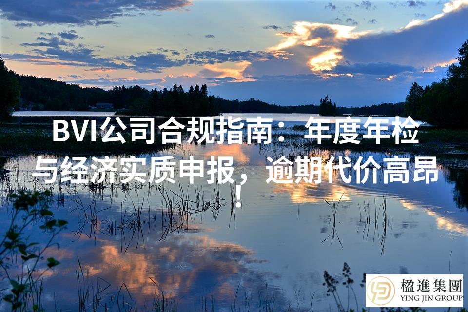 BVI公司合规指南：年度年检与经济实质申报，逾期代价高昂！