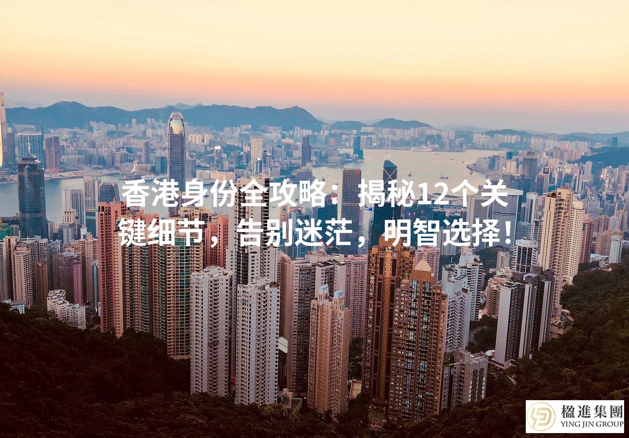 香港身份全攻略：揭秘12个关键细节，告别迷茫，明智选择！