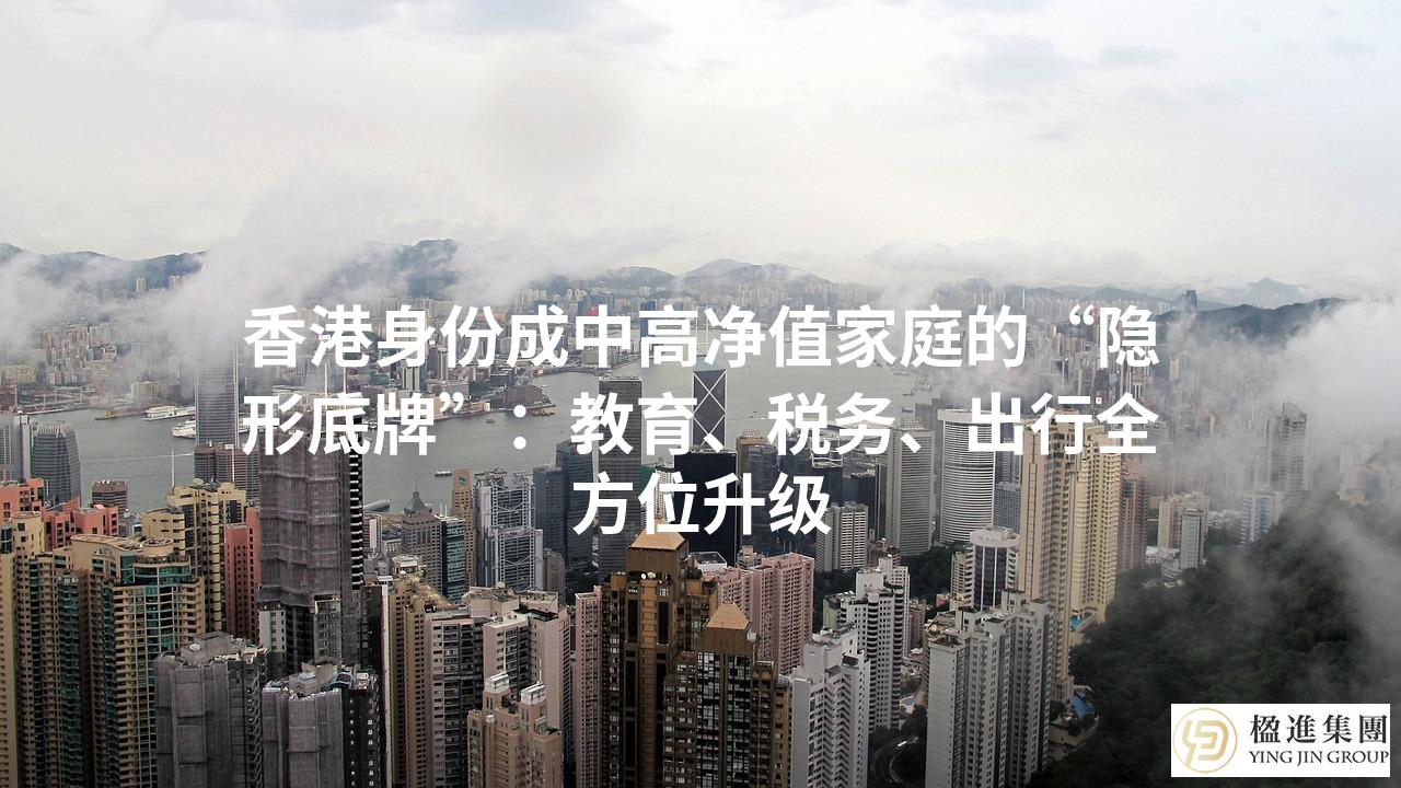 香港身份成中高净值家庭的“隐形底牌”：教育、税务、出行全方位升