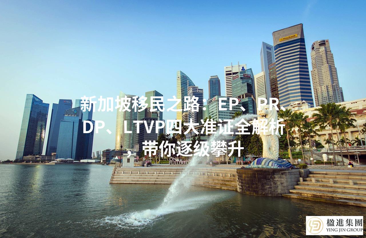 新加坡移民之路：EP、PR、DP、LTVP四大准证全解析，带你逐级攀升