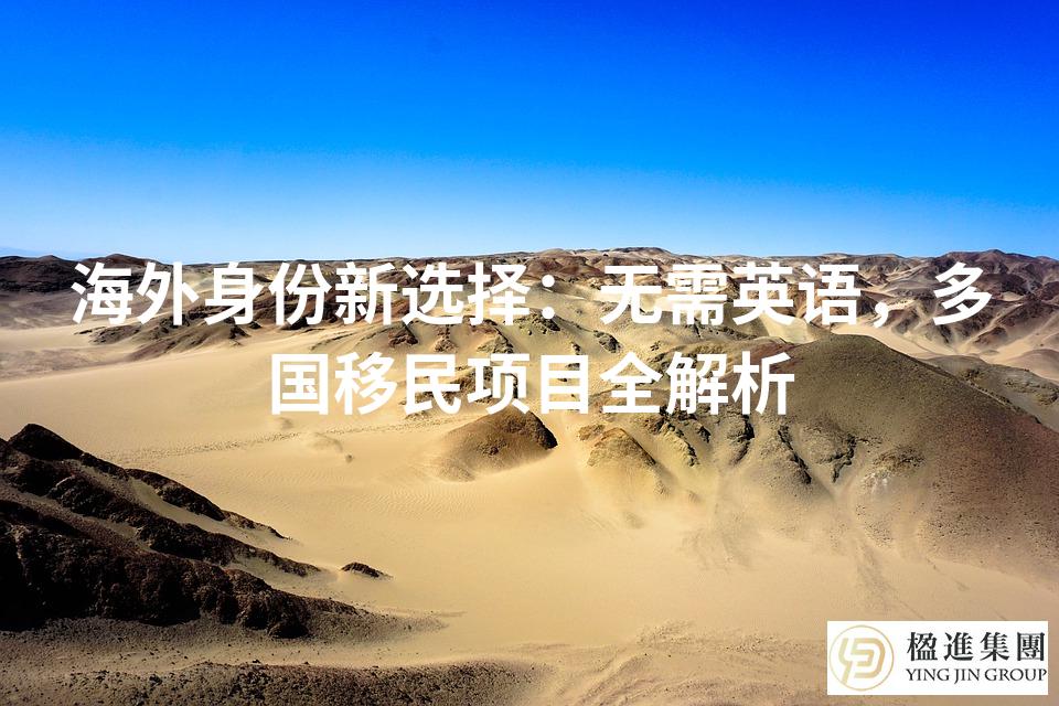 海外身份新选择：无需英语，多国移民项目全解析