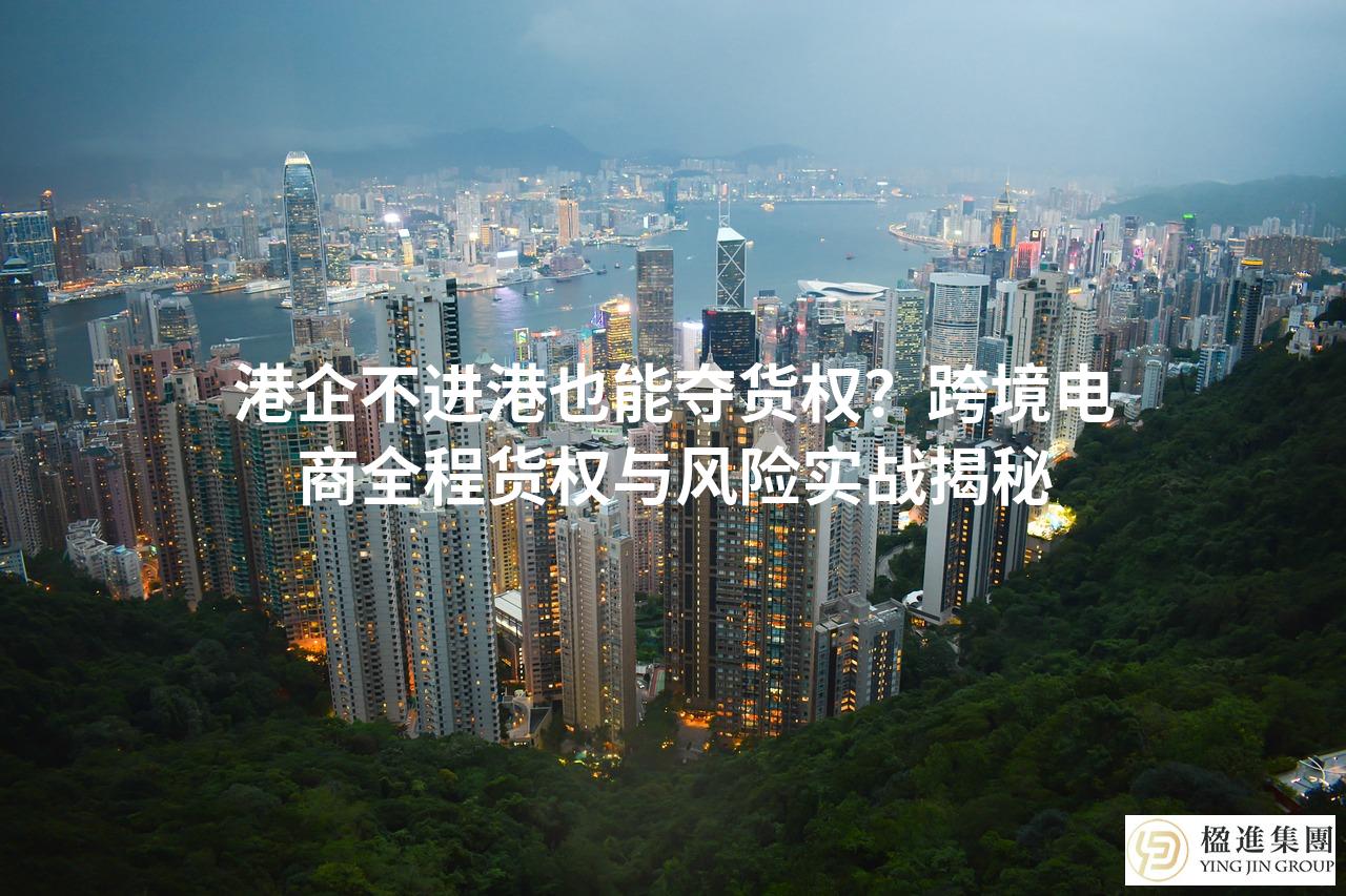 港企不进港也能夺货权？跨境电商全程货权与风险实战揭秘