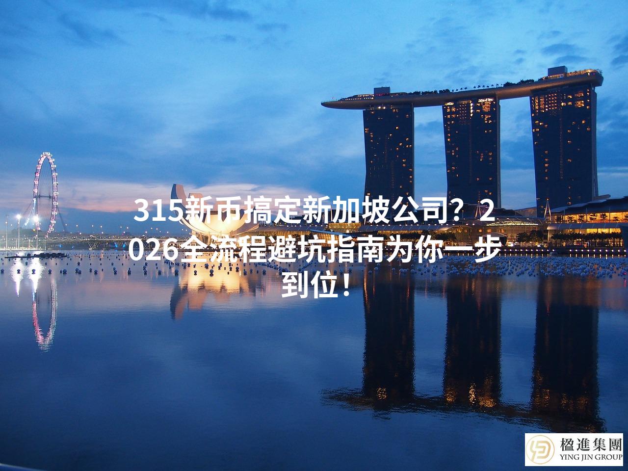 315新币搞定新加坡公司？2026全流程避坑指南为你一步到位！