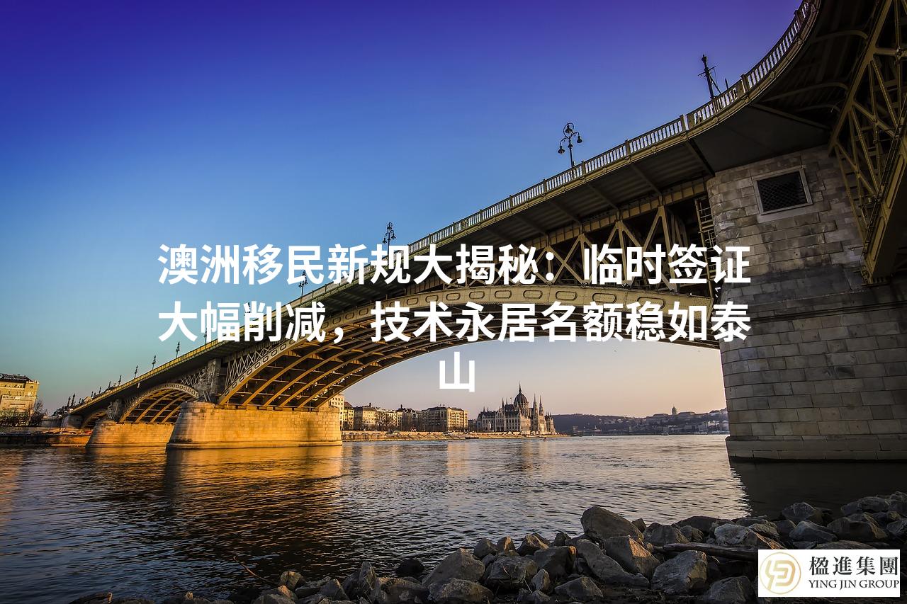 澳洲移民新规大揭秘：临时签证大幅削减，技术永居名额稳如泰山