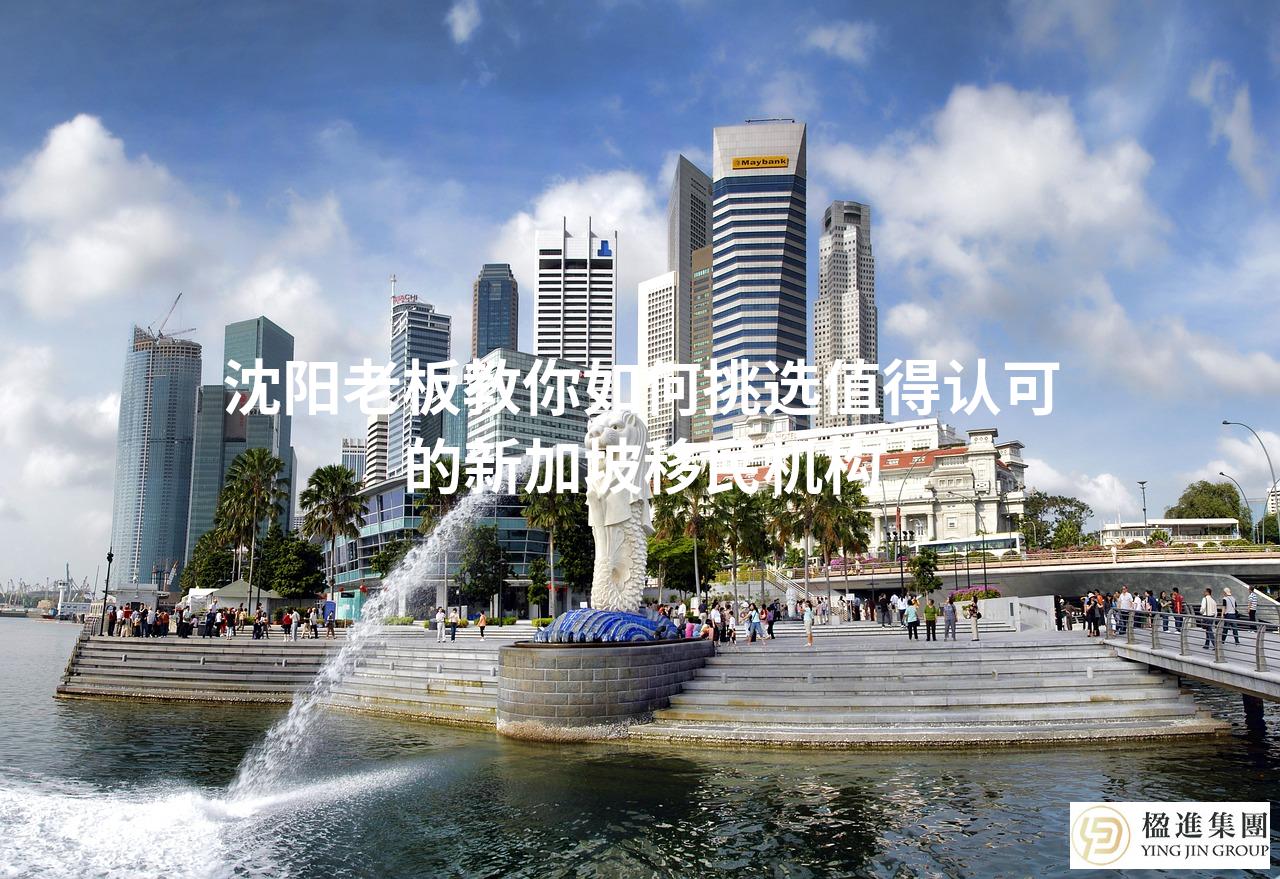 沈阳老板教你如何挑选值得认可的新加坡移民机构