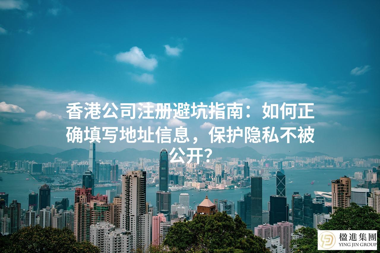 香港公司注册避坑指南：如何正确填写地址信息，保护隐私不被公开？